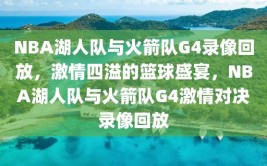 NBA湖人队与火箭队G4录像回放，激情四溢的篮球盛宴，NBA湖人队与火箭队G4激情对决录像回放