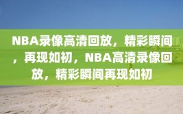 NBA录像高清回放，精彩瞬间，再现如初，NBA高清录像回放，精彩瞬间再现如初