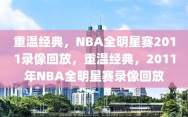 重温经典，NBA全明星赛2011录像回放，重温经典，2011年NBA全明星赛录像回放