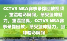 CCTV5 NBA赛事录像回放视频，重温精彩瞬间，感受篮球魅力，重温经典，CCTV5 NBA赛事录像回放，感受篮球魅力，回味精彩瞬间