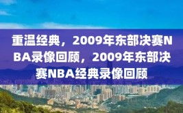 重温经典，2009年东部决赛NBA录像回顾，2009年东部决赛NBA经典录像回顾