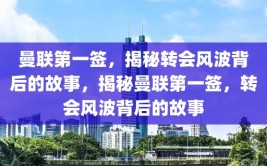 曼联第一签，揭秘转会风波背后的故事，揭秘曼联第一签，转会风波背后的故事