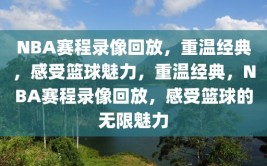 NBA赛程录像回放，重温经典，感受篮球魅力，重温经典，NBA赛程录像回放，感受篮球的无限魅力