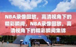 NBA录像回放，高清视角下的精彩瞬间，NBA录像回放，高清视角下的精彩瞬间集锦