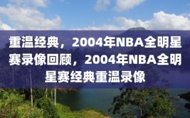 重温经典，2004年NBA全明星赛录像回顾，2004年NBA全明星赛经典重温录像