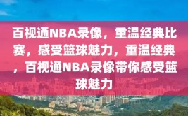 百视通NBA录像，重温经典比赛，感受篮球魅力，重温经典，百视通NBA录像带你感受篮球魅力