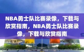 NBA勇士队比赛录像，下载与欣赏指南，NBA勇士队比赛录像，下载与欣赏指南