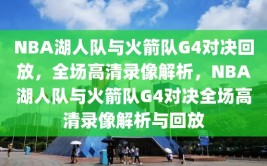 NBA湖人队与火箭队G4对决回放，全场高清录像解析，NBA湖人队与火箭队G4对决全场高清录像解析与回放