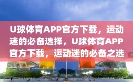 U球体育APP官方下载，运动迷的必备选择，U球体育APP官方下载，运动迷的必备之选