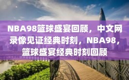 NBA98篮球盛宴回顾，中文网录像见证经典时刻，NBA98，篮球盛宴经典时刻回顾