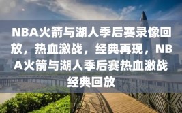 NBA火箭与湖人季后赛录像回放，热血激战，经典再现，NBA火箭与湖人季后赛热血激战经典回放