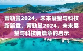 蒂勒曼2024，未来展望与科技新篇章，蒂勒曼2024，未来展望与科技新篇章的启示