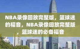 NBA录像回放完整版，篮球迷的福音，NBA录像回放完整版，篮球迷的必备福音