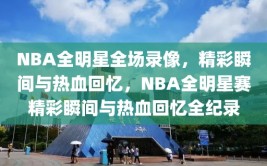 NBA全明星全场录像，精彩瞬间与热血回忆，NBA全明星赛精彩瞬间与热血回忆全纪录