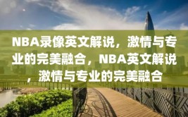 NBA录像英文解说，激情与专业的完美融合，NBA英文解说，激情与专业的完美融合