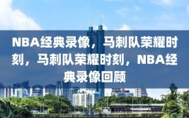 NBA经典录像，马刺队荣耀时刻，马刺队荣耀时刻，NBA经典录像回顾