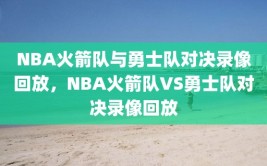 NBA火箭队与勇士队对决录像回放，NBA火箭队VS勇士队对决录像回放