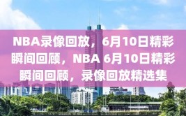 NBA录像回放，6月10日精彩瞬间回顾，NBA 6月10日精彩瞬间回顾，录像回放精选集