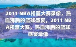 2011 NBA扣篮大赛录像，热血沸腾的篮球盛宴，2011 NBA扣篮大赛，热血沸腾的篮球盛宴录像