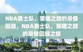 NBA勇士队，荣耀之路的录像回顾，NBA勇士队，荣耀之路的录像回顾之旅