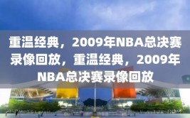 重温经典，2009年NBA总决赛录像回放，重温经典，2009年NBA总决赛录像回放