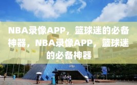 NBA录像APP，篮球迷的必备神器，NBA录像APP，篮球迷的必备神器