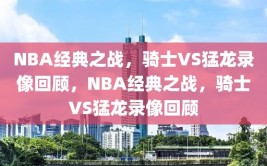 NBA经典之战，骑士VS猛龙录像回顾，NBA经典之战，骑士VS猛龙录像回顾