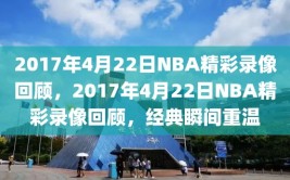 2017年4月22日NBA精彩录像回顾，2017年4月22日NBA精彩录像回顾，经典瞬间重温