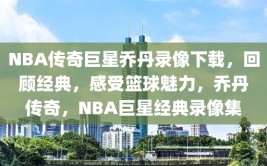 NBA传奇巨星乔丹录像下载，回顾经典，感受篮球魅力，乔丹传奇，NBA巨星经典录像集