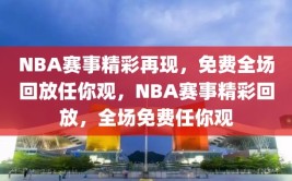 NBA赛事精彩再现，免费全场回放任你观，NBA赛事精彩回放，全场免费任你观