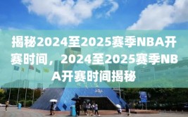 揭秘2024至2025赛季NBA开赛时间，2024至2025赛季NBA开赛时间揭秘