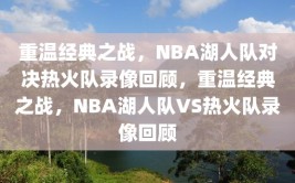 重温经典之战，NBA湖人队对决热火队录像回顾，重温经典之战，NBA湖人队VS热火队录像回顾