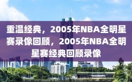 重温经典，2005年NBA全明星赛录像回顾，2005年NBA全明星赛经典回顾录像