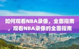 如何观看NBA录像，全面指南，观看NBA录像的全面指南