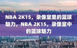 NBA 2K15，录像室里的篮球魅力，NBA 2K15，录像室中的篮球魅力