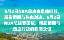 6月2日NBA总决赛录像回放，精彩瞬间与热血对决，6月2日NBA总决赛回放，精彩瞬间与热血对决的瞬间永恒