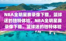 NBA全明星赛录像下载，篮球迷的独特体验，NBA全明星赛录像下载，篮球迷的独特体验