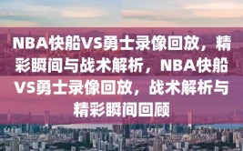 NBA快船VS勇士录像回放，精彩瞬间与战术解析，NBA快船VS勇士录像回放，战术解析与精彩瞬间回顾