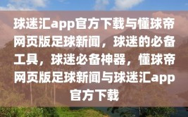 球迷汇app官方下载与懂球帝网页版足球新闻，球迷的必备工具，球迷必备神器，懂球帝网页版足球新闻与球迷汇app官方下载