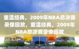 重温经典，2009年NBA总决赛录像回放，重温经典，2009年NBA总决赛录像回放