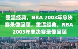 重温经典，NBA 2003年总决赛录像回顾，重温经典，NBA 2003年总决赛录像回顾