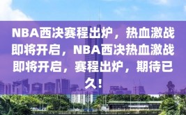 NBA西决赛程出炉，热血激战即将开启，NBA西决热血激战即将开启，赛程出炉，期待已久！