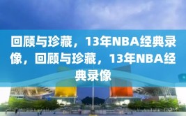 回顾与珍藏，13年NBA经典录像，回顾与珍藏，13年NBA经典录像