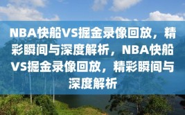 NBA快船VS掘金录像回放，精彩瞬间与深度解析，NBA快船VS掘金录像回放，精彩瞬间与深度解析