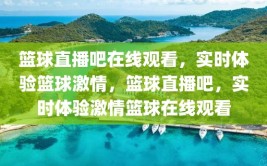 篮球直播吧在线观看，实时体验篮球激情，篮球直播吧，实时体验激情篮球在线观看