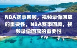 NBA赛事回顾，视频录像回放的重要性，NBA赛事回顾，视频录像回放的重要性