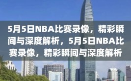 5月5日NBA比赛录像，精彩瞬间与深度解析，5月5日NBA比赛录像，精彩瞬间与深度解析