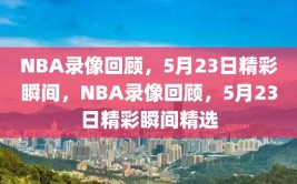 NBA录像回顾，5月23日精彩瞬间，NBA录像回顾，5月23日精彩瞬间精选