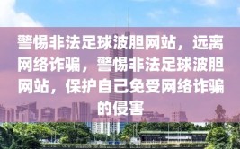 警惕非法足球波胆网站，远离网络诈骗，警惕非法足球波胆网站，保护自己免受网络诈骗的侵害