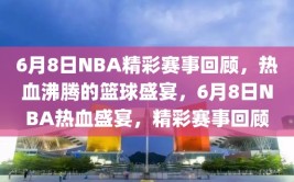 6月8日NBA精彩赛事回顾，热血沸腾的篮球盛宴，6月8日NBA热血盛宴，精彩赛事回顾